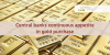 Central Banks appetite in gold purchase